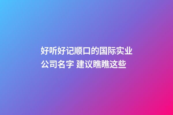 好听好记顺口的国际实业公司名字 建议瞧瞧这些-第1张-公司起名-玄机派